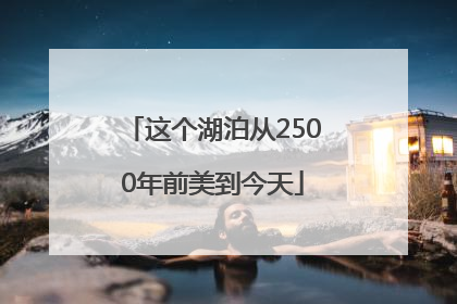 这个湖泊从2500年前美到今天