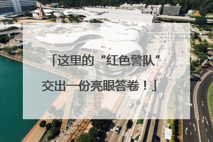 这里的“红色警队”交出一份亮眼答卷！
