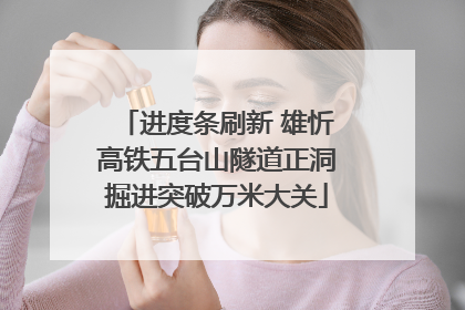进度条刷新 雄忻高铁五台山隧道正洞掘进突破万米大关