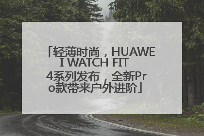 轻薄时尚，HUAWEI WATCH FIT 4系列发布，全新Pro款带来户外进阶