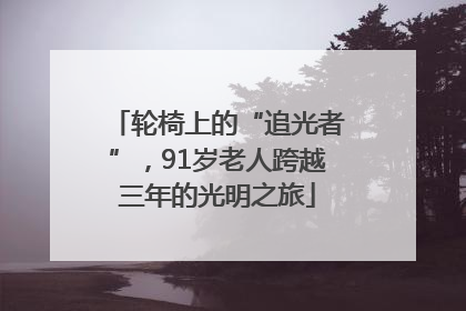 轮椅上的“追光者”，91岁老人跨越三年的光明之旅