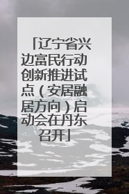 辽宁省兴边富民行动创新推进试点（安居融居方向）启动会在丹东召开