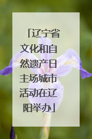 辽宁省文化和自然遗产日主场城市活动在辽阳举办