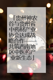 贵州神农谷与贵州省中药材产业协会达成战略合作——共筑西南地区中医药产业新生态