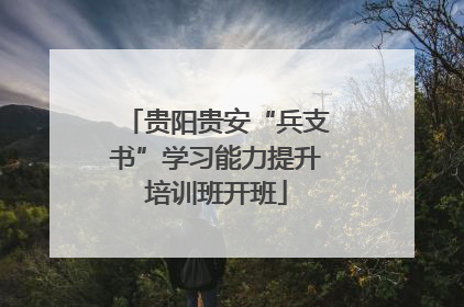 贵阳贵安“兵支书”学习能力提升培训班开班