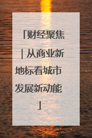 财经聚焦｜从商业新地标看城市发展新动能
