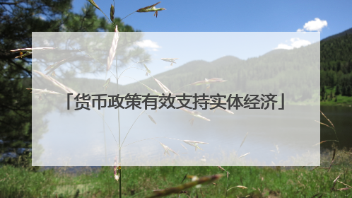 货币政策有效支持实体经济