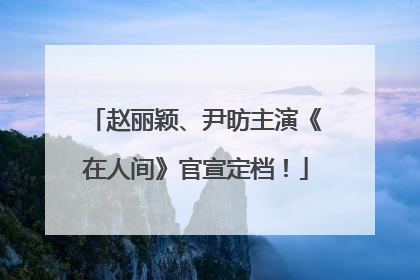 赵丽颖、尹昉主演《在人间》官宣定档！