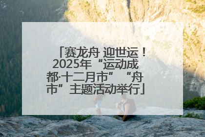 赛龙舟 迎世运！2025年“运动成都·十二月市”“舟市”主题活动举行