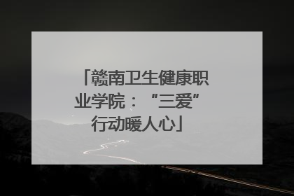 赣南卫生健康职业学院：“三爱”行动暖人心