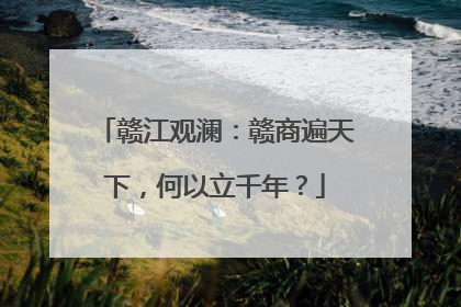 赣江观澜：赣商遍天下，何以立千年？