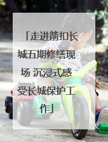 走进箭扣长城五期修缮现场 沉浸式感受长城保护工作