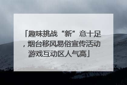 趣味挑战“新”意十足，烟台移风易俗宣传活动游戏互动区人气高