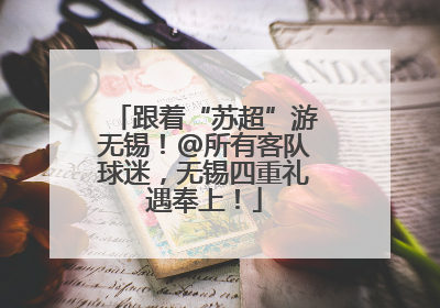跟着“苏超”游无锡！@所有客队球迷，无锡四重礼遇奉上！