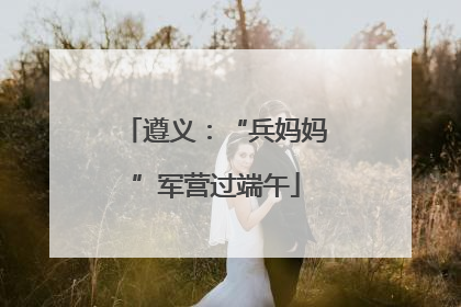 遵义：“兵妈妈”军营过端午