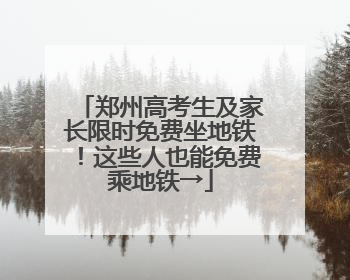 郑州高考生及家长限时免费坐地铁！这些人也能免费乘地铁→
