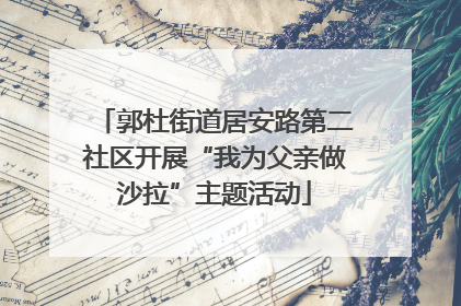 郭杜街道居安路第二社区开展“我为父亲做沙拉”主题活动