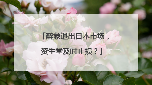 醉象退出日本市场，资生堂及时止损？
