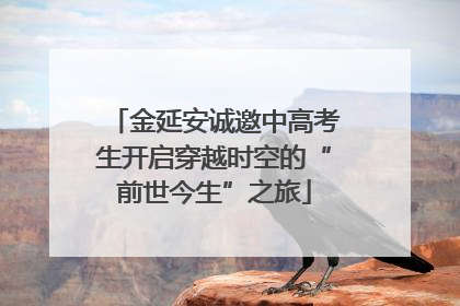 金延安诚邀中高考生开启穿越时空的“前世今生”之旅