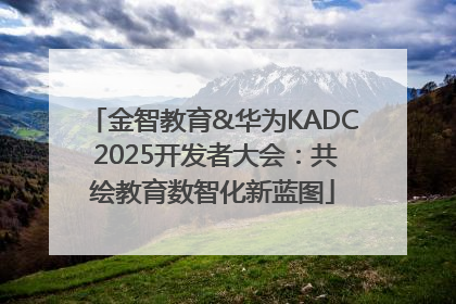 金智教育&华为KADC 2025开发者大会：共绘教育数智化新蓝图