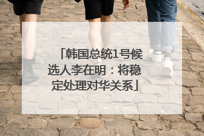 韩国总统1号候选人李在明：将稳定处理对华关系