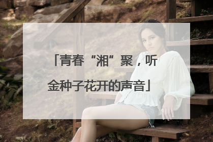 青春“湘”聚，听金种子花开的声音