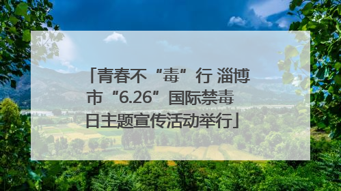 青春不“毒”行 淄博市“6.26”国际禁毒日主题宣传活动举行