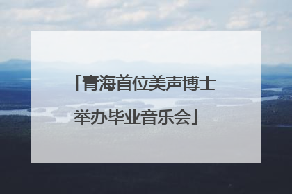青海首位美声博士举办毕业音乐会