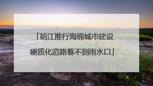 靖江推行海绵城市建设 硬质化道路看不到雨水口