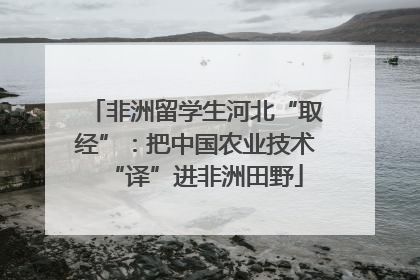 非洲留学生河北“取经”：把中国农业技术“译”进非洲田野