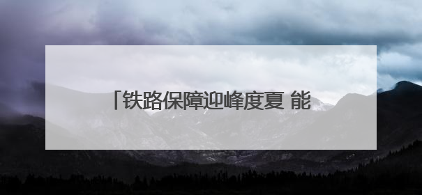 铁路保障迎峰度夏 能源运输 守护万家清凉