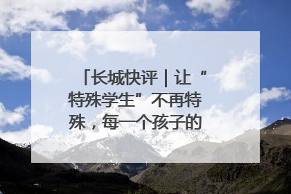 长城快评｜让“特殊学生”不再特殊，每一个孩子的梦想都同样伟大
