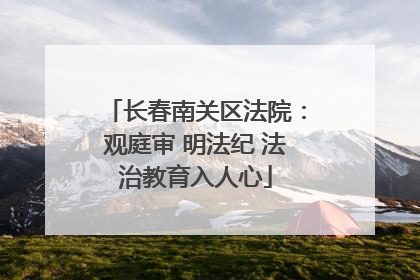 长春南关区法院：观庭审 明法纪 法治教育入人心