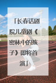 长春话剧院儿童剧《密林中的孩子》即将首演