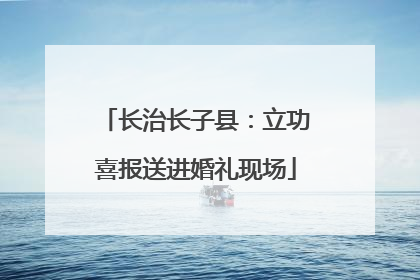 长治长子县：立功喜报送进婚礼现场