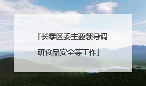 长泰区委主要领导调研食品安全等工作