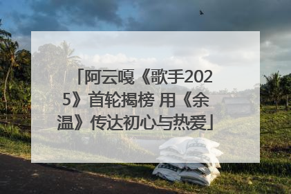阿云嘎《歌手2025》首轮揭榜 用《余温》传达初心与热爱