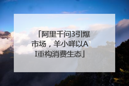 阿里千问3引爆市场，羊小咩以AI重构消费生态