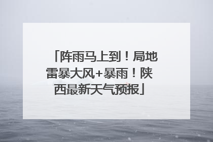 阵雨马上到！局地雷暴大风+暴雨！陕西最新天气预报
