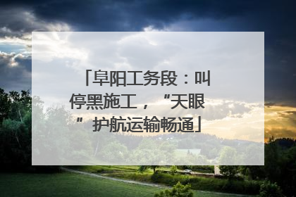 阜阳工务段：叫停黑施工，“天眼”护航运输畅通