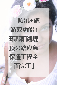 防汛+旅游双功能！环鄱阳湖堤顶公路应急保通工程全面完工