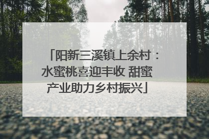 阳新三溪镇上余村：水蜜桃喜迎丰收 甜蜜产业助力乡村振兴
