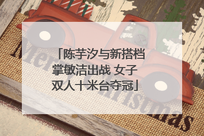 陈芋汐与新搭档掌敏洁出战 女子双人十米台夺冠