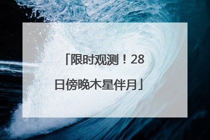 限时观测！28日傍晚木星伴月