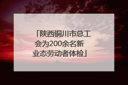 陕西铜川市总工会为200余名新业态劳动者体检