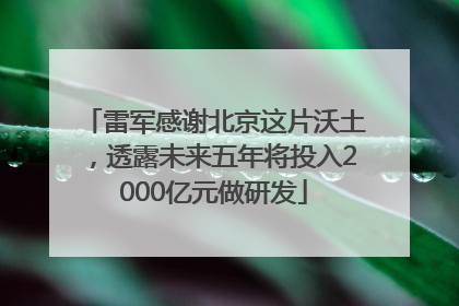 雷军感谢北京这片沃土，透露未来五年将投入2000亿元做研发