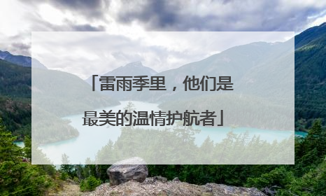 雷雨季里，他们是最美的温情护航者