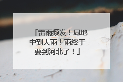 雷雨频发！局地中到大雨！雨终于要到河北了！