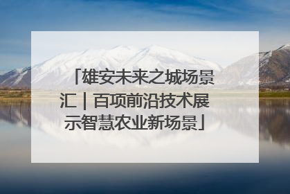 雄安未来之城场景汇｜百项前沿技术展示智慧农业新场景