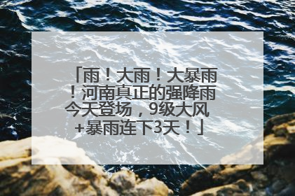雨！大雨！大暴雨！河南真正的强降雨今天登场，9级大风+暴雨连下3天！